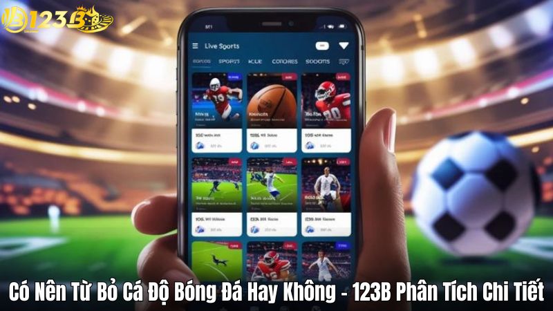 Có Nên Từ Bỏ Cá Độ Bóng Đá Hay Không 123B Phân Tích Chi Tiết Có Nên Từ Bỏ Cá Độ Bóng Đá Hay Không - 123B Phân Tích Chi Tiết