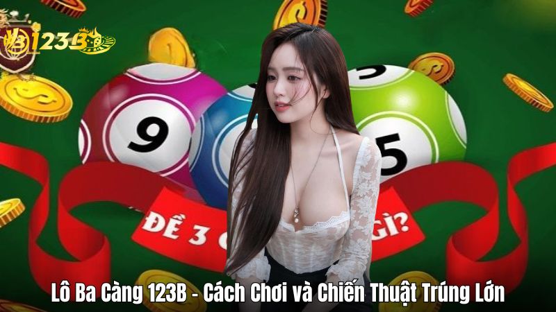 Lô Ba Càng 123B – Cách Chơi và Chiến Thuật Trúng Lớn Lô Ba Càng 123B – Cách Chơi và Chiến Thuật Trúng Lớn